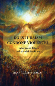 Title: Does Judaism Condone Violence?: Holiness and Ethics in the Jewish Tradition, Author: Alan L. Mittleman