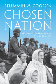 Title: Chosen Nation: Mennonites and Germany in a Global Era, Author: Benjamin Goossen