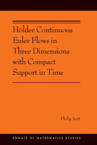 Title: Hölder Continuous Euler Flows in Three Dimensions with Compact Support in Time: (AMS-196), Author: Philip Isett