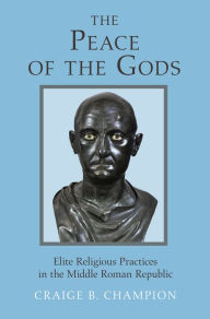 Title: The Peace of the Gods: Elite Religious Practices in the Middle Roman Republic, Author: Craige B. Champion