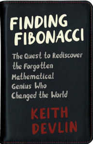Title: Finding Fibonacci: The Quest to Rediscover the Forgotten Mathematical Genius Who Changed the World, Author: Keith Devlin
