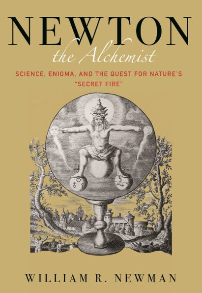 Newton the Alchemist: Science, Enigma, and Quest for Nature's "Secret Fire"