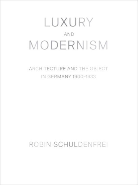 Luxury and Modernism: Architecture the Object Germany 1900-1933