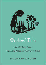 Title: Workers' Tales: Socialist Fairy Tales, Fables, and Allegories from Great Britain, Author: Michael Rosen