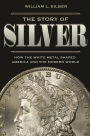 The Story of Silver: How the White Metal Shaped America and the Modern World