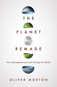Title: The Planet Remade: How Geoengineering Could Change the World, Author: Oliver  Morton