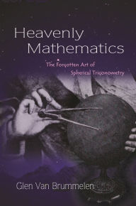 Title: Heavenly Mathematics: The Forgotten Art of Spherical Trigonometry, Author: Glen Van Brummelen