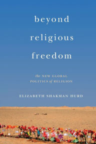 Title: Beyond Religious Freedom: The New Global Politics of Religion, Author: Elizabeth Shakman Hurd