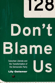 Title: Don't Blame Us: Suburban Liberals and the Transformation of the Democratic Party, Author: Lily Geismer