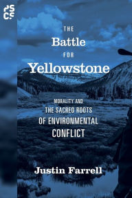 Title: The Battle for Yellowstone: Morality and the Sacred Roots of Environmental Conflict, Author: Justin Farrell