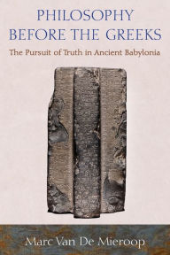 Title: Philosophy before the Greeks: The Pursuit of Truth in Ancient Babylonia, Author: Marc Van De Mieroop