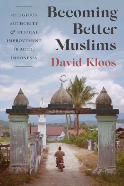 Becoming Better Muslims: Religious Authority and Ethical Improvement Aceh, Indonesia