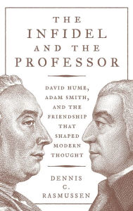 Title: The Infidel and the Professor: David Hume, Adam Smith, and the Friendship That Shaped Modern Thought, Author: Dennis C. Rasmussen