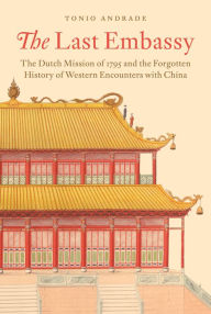 Download book on ipod for free The Last Embassy: The Dutch Mission of 1795 and the Forgotten History of Western Encounters with China (English literature) 9780691177113 CHM by Tonio Andrade