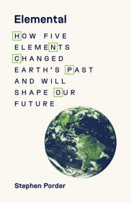 Title: Elemental: How Five Elements Changed Earth's Past and Will Shape Our Future, Author: Stephen Porder