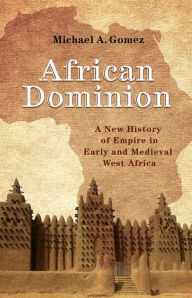 Title: African Dominion: A New History of Empire in Early and Medieval West Africa, Author: Michael Gomez