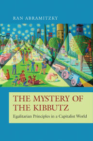 Title: The Mystery of the Kibbutz: Egalitarian Principles in a Capitalist World, Author: Ran Abramitzky