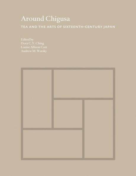 Around Chigusa: Tea and the Arts of Sixteenth-Century Japan