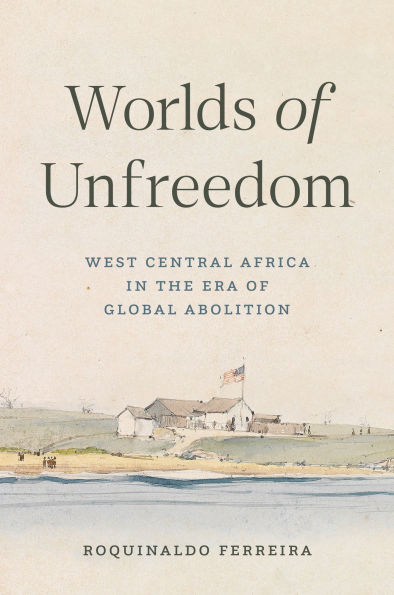 Worlds of Unfreedom: West Central Africa the Era Global Abolition