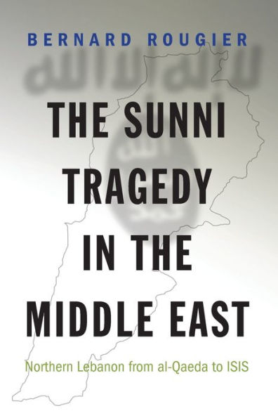 the Sunni Tragedy Middle East: Northern Lebanon from al-Qaeda to ISIS