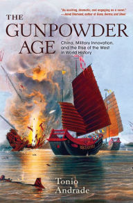 Title: The Gunpowder Age: China, Military Innovation, and the Rise of the West in World History, Author: Tonio Andrade