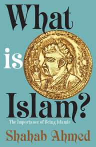 Title: What Is Islam?: The Importance of Being Islamic, Author: Shahab Ahmed