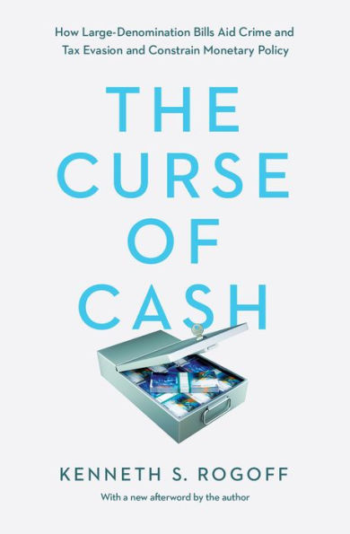 The Curse of Cash: How Large-Denomination Bills Aid Crime and Tax Evasion Constrain Monetary Policy