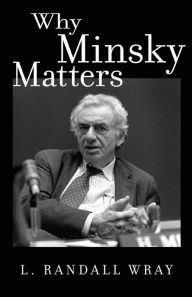 Title: Why Minsky Matters: An Introduction to the Work of a Maverick Economist, Author: L Randall Wray