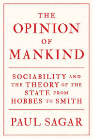 Title: The Opinion of Mankind: Sociability and the Theory of the State from Hobbes to Smith, Author: Paul Sagar