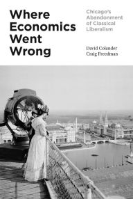 Title: Where Economics Went Wrong: Chicago's Abandonment of Classical Liberalism, Author: David Colander