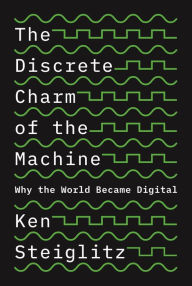 Title: The Discrete Charm of the Machine: Why the World Became Digital, Author: Ken Steiglitz