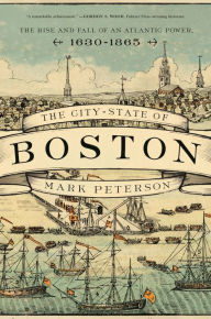 Free ebook download for ipad 3 The City-State of Boston: The Rise and Fall of an Atlantic Power, 1630-1865 by Mark Peterson PDF DJVU iBook (English Edition)