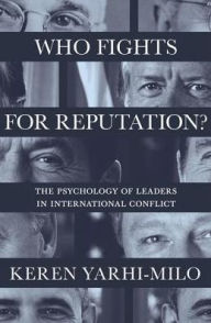 Title: Who Fights for Reputation: The Psychology of Leaders in International Conflict, Author: Keren Yarhi-Milo