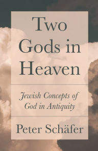 Title: Two Gods in Heaven: Jewish Concepts of God in Antiquity, Author: Peter Schäfer
