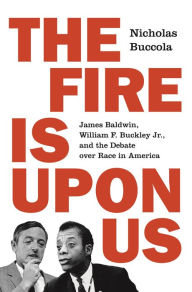 Download kindle books to computer for free The Fire Is upon Us: James Baldwin, William F. Buckley Jr., and the Debate over Race in America (English literature) by Nicholas Buccola