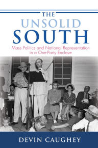 Title: The Unsolid South: Mass Politics and National Representation in a One-Party Enclave, Author: Devin Caughey