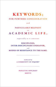 Free books cd downloads Keywords;: For Further Consideration and Particularly Relevant to Academic Life, &c. by a Community of Inquiry, D. Graham Burnett, Matthew Rickard, Jessica Terekhov