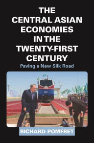 Title: The Central Asian Economies in the Twenty-First Century: Paving a New Silk Road, Author: Richard Pomfret