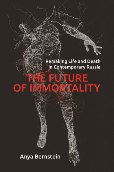 The Future of Immortality: Remaking Life and Death Contemporary Russia