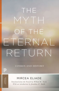 Title: The Myth of the Eternal Return: Cosmos and History, Author: Mircea Eliade