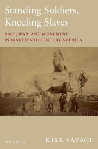 Title: Standing Soldiers, Kneeling Slaves: Race, War, and Monument in Nineteenth-Century America, New Edition, Author: Kirk Savage