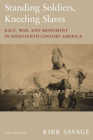 Title: Standing Soldiers, Kneeling Slaves: Race, War, and Monument in Nineteenth-Century America, New Edition, Author: Kirk Savage