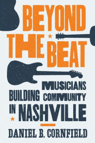 Title: Beyond the Beat: Musicians Building Community in Nashville, Author: Daniel B. Cornfield