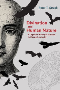 Title: Divination and Human Nature: A Cognitive History of Intuition in Classical Antiquity, Author: Peter Struck