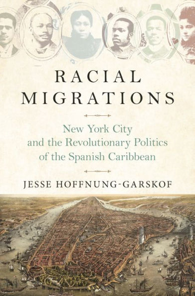 Racial Migrations: New York City and the Revolutionary Politics of Spanish Caribbean