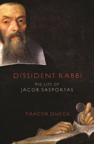 Title: Dissident Rabbi: The Life of Jacob Sasportas, Author: Yaacob Dweck