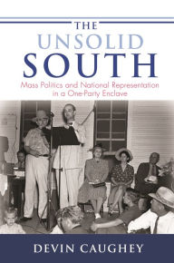 Title: The Unsolid South: Mass Politics and National Representation in a One-Party Enclave, Author: Devin Caughey