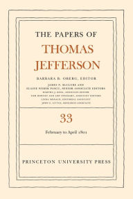 Title: The Papers of Thomas Jefferson, Volume 33: 17 February to 30 April 1801, Author: Thomas Jefferson