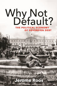 Title: Why Not Default?: The Political Economy of Sovereign Debt, Author: Jerome E. Roos