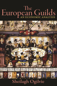 Title: The European Guilds: An Economic Analysis, Author: Sheilagh Ogilvie